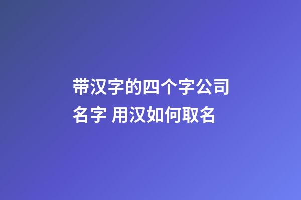带汉字的四个字公司名字 用汉如何取名-第1张-公司起名-玄机派